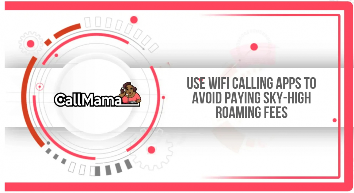 Use Wifi Calling Apps To Avoid Paying Sky-High Roaming Fees - Call Mama