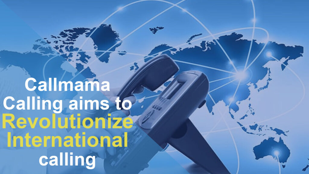 Callmama Calling aims to revolutionize international calling